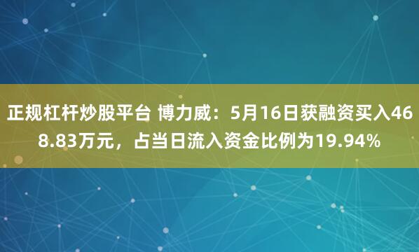 正规杠杆炒股平台 博力威：5月16日获融资买入468.83万元，占当日流入资金比例为19.94%