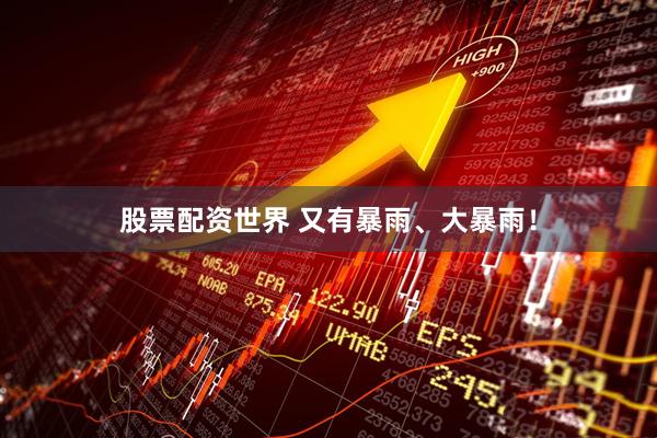 股票配资世界 又有暴雨、大暴雨！