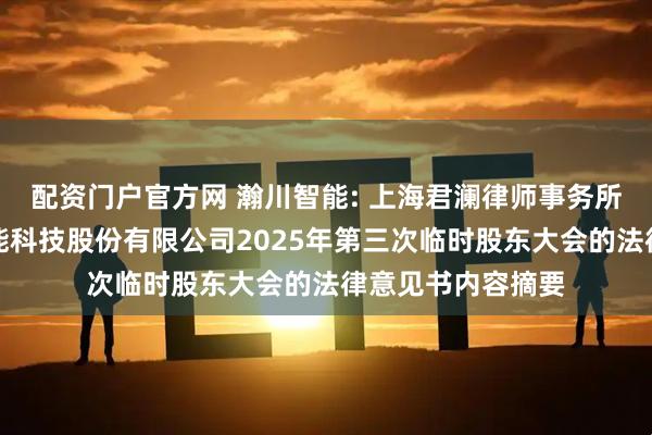 配资门户官方网 瀚川智能: 上海君澜律师事务所关于苏州瀚川智能科技股份有限公司2025年第三次临时股东大会的法律意见书内容摘要